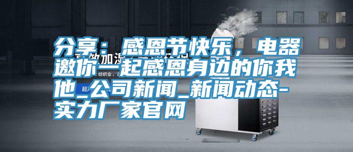分享：感恩節快樂，電器邀你一起感恩身邊的你我他_公司新聞_91看片软件大全-實力廠家官網
