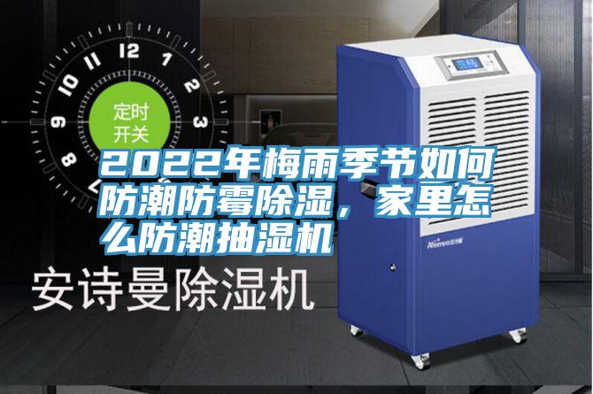2022年梅雨季節如何防潮防黴除濕，家裏怎麽防潮抽濕機