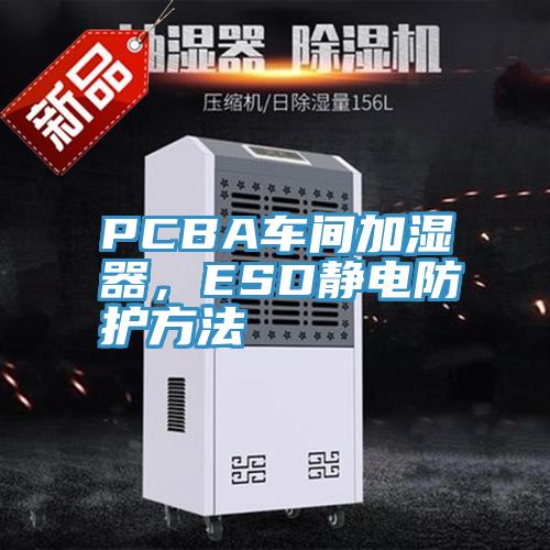 PCBA車間加濕器，ESD靜電防護方法