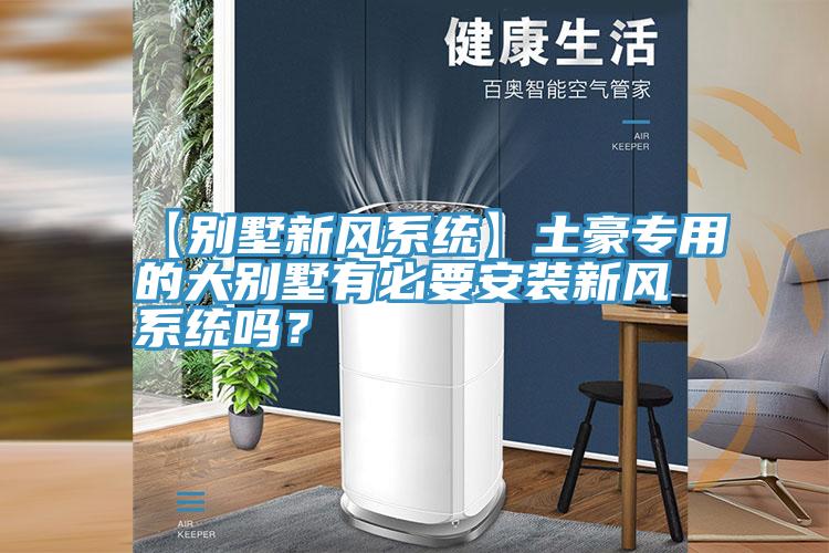【別墅新風係統】土豪專用的大別墅有必要安裝新風係統嗎？