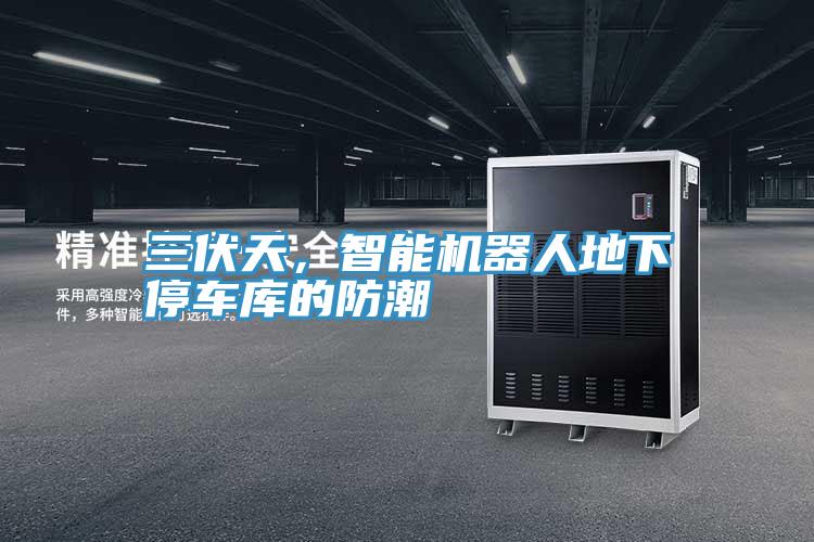 三伏天，智能機器人地下停車庫的防潮