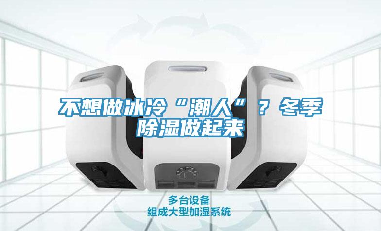 不想做冰冷“潮人”？冬季除濕做起來