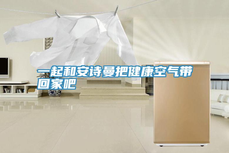 一起和91看片免费下载把健康空氣帶回家吧