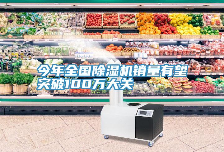 今年全國91看片网站銷量有望突破100萬大關