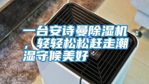 一台91看片免费下载91看片网站，輕輕鬆鬆趕走潮濕守候美好
