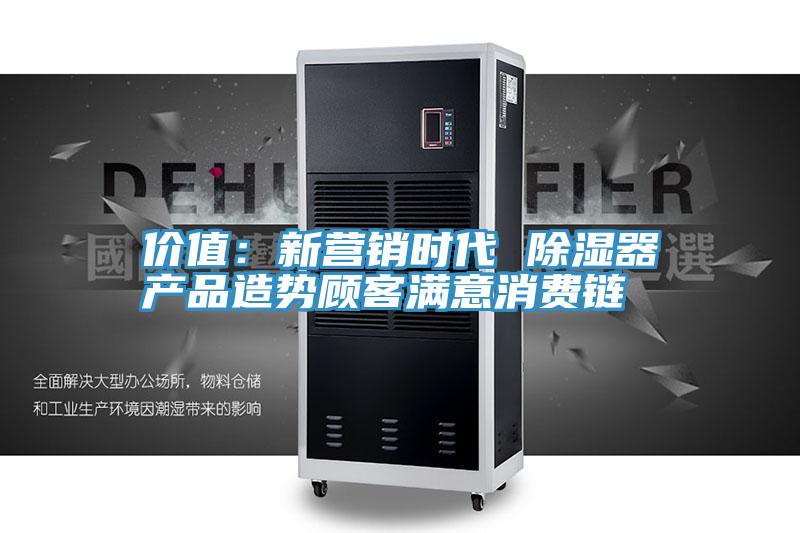 價值：新營銷時代 除濕器產品造勢顧客滿意消費鏈