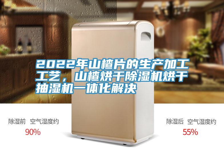 2022年山楂片的生產加工工藝，山楂烘幹91看片网站烘幹抽濕機一體化解決