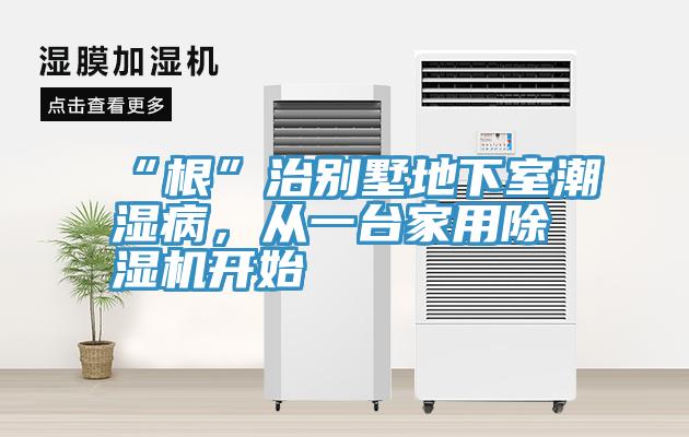 “根”治別墅地下室潮濕病，從一台家用91看片网站開始