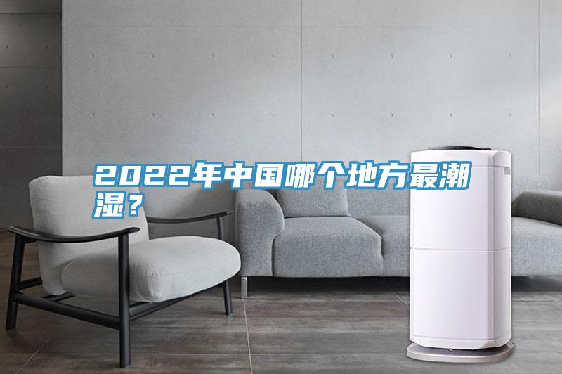 2022年中國哪個地方最潮濕？