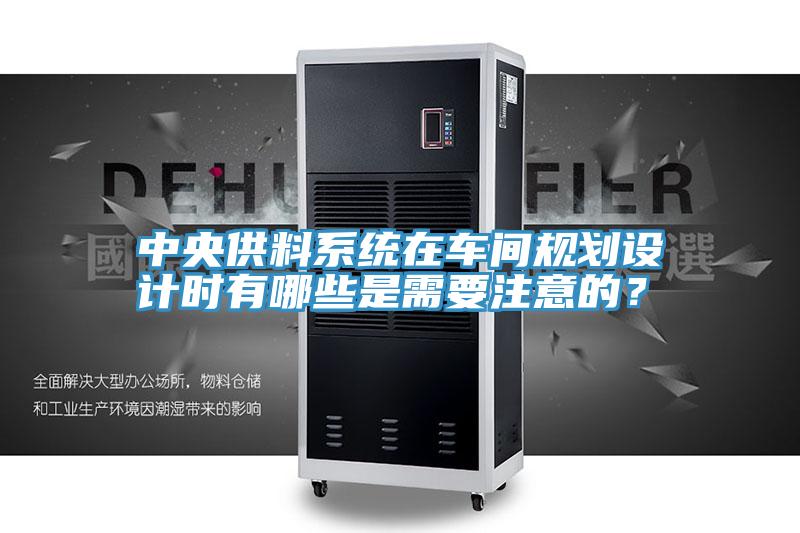 中央供料係統在車間規劃設計時有哪些是需要注意的？