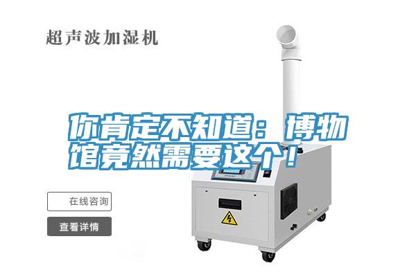 你肯定不知道：博物館竟然需要這個！