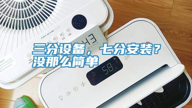 三分設備，七分安裝？沒那麽簡單