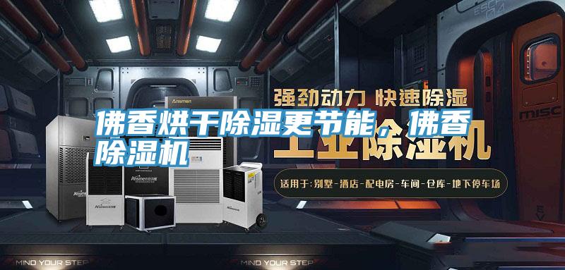 佛香烘幹除濕更節能，佛香91看片网站