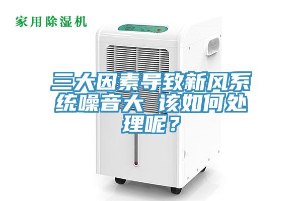 三大因素導致新風係統噪音大 該如何處理呢？