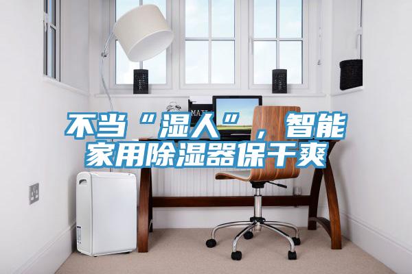不當“濕人”，智能家用除濕器保幹爽