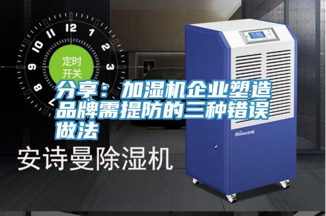 分享：加濕機企業塑造品牌需提防的三種錯誤做法