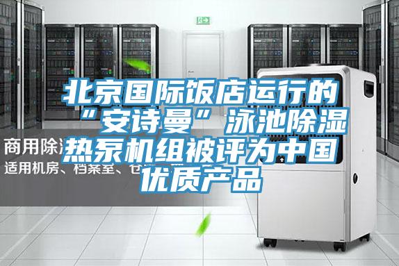 北京國際飯店運行的“91看片免费下载”泳池除濕熱泵機組被評為中國優質產品