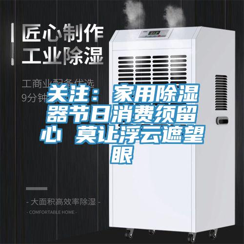 關注：家用除濕器節日消費須留心 莫讓浮雲遮望眼