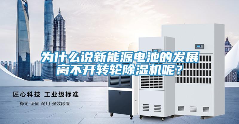 為什麽說新能源電池的發展離不開轉輪91看片网站呢？
