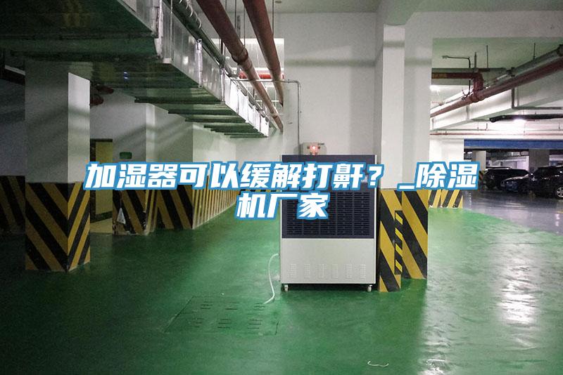 加濕器可以緩解打鼾？_91看片网站廠家