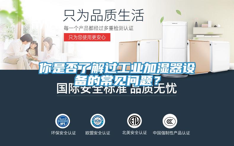 你是否了解過工業加濕器設備的常見問題？