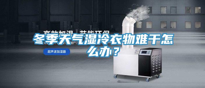 冬季天氣濕冷衣物難幹怎麽辦？