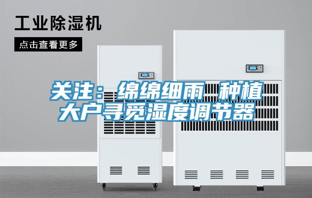 關注：綿綿細雨 種植大戶尋覓濕度調節器