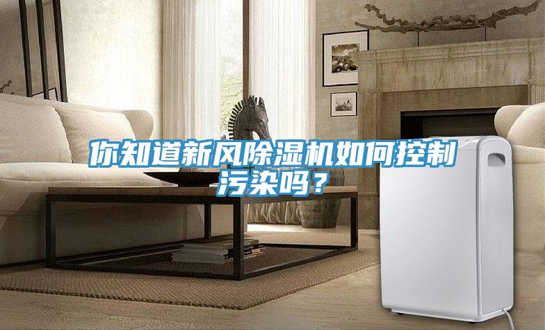 你知道新風91看片网站如何控製汙染嗎？