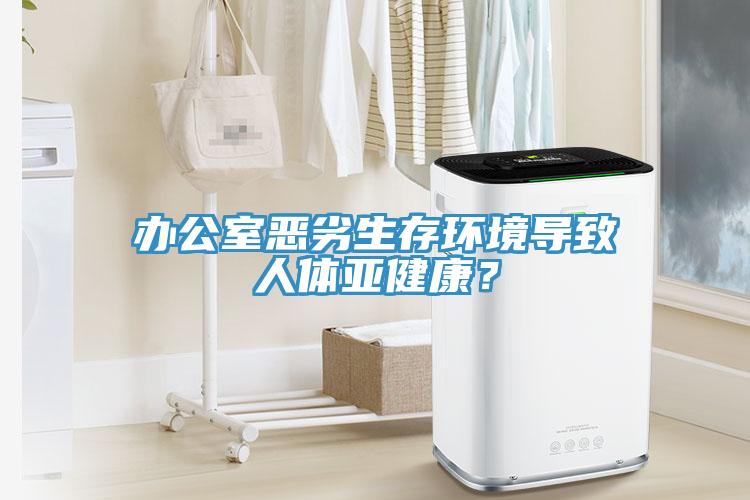 辦公室惡劣生存環境導致人體亞健康？