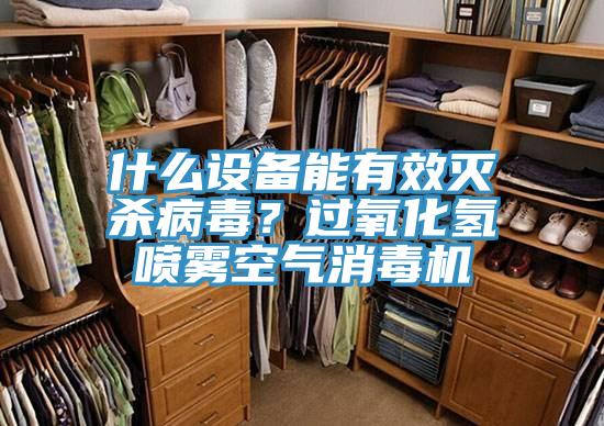 什麽設備能有效滅殺病毒？過氧化氫噴霧空氣消毒機