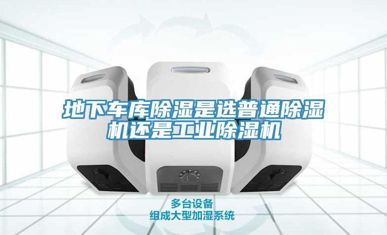 地下車庫除濕是選普通91看片网站還是工業91看片网站