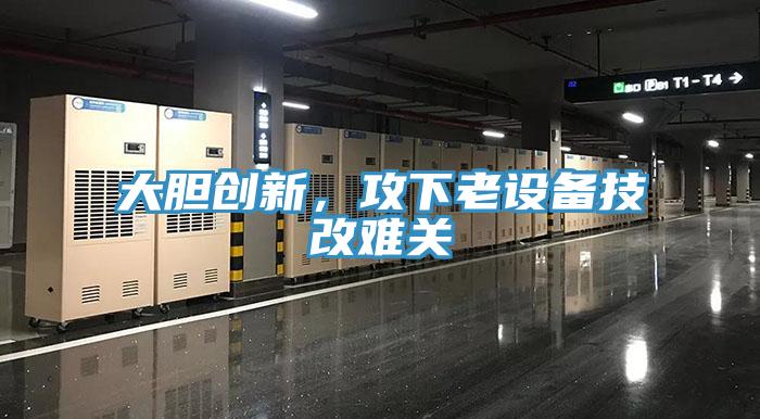 大膽創新，攻下老設備技改難關