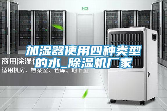 加濕器使用四種類型的水_91看片网站廠家