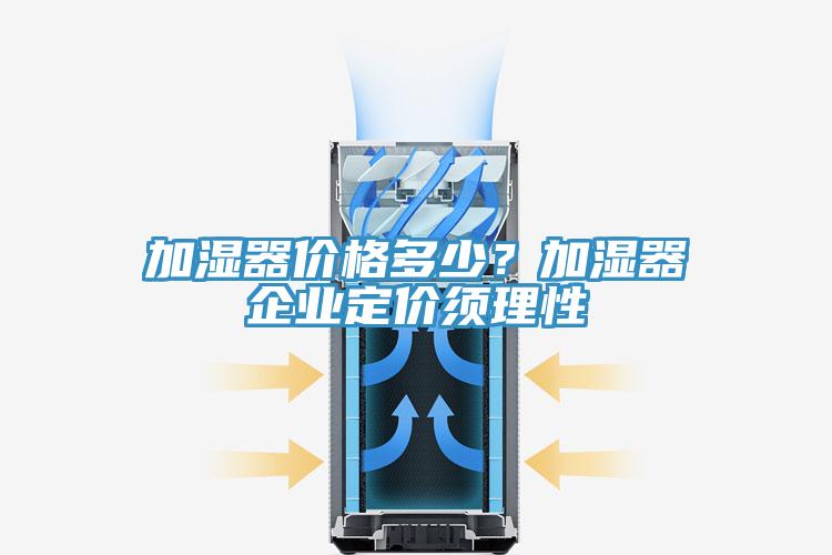 加濕器價格多少？加濕器企業定價須理性
