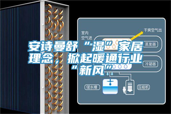 91看片免费下载舒“濕”家居理念，掀起暖通行業“新風”
