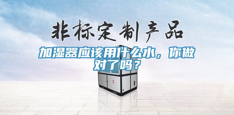 加濕器應該用什麽水，你做對了嗎？