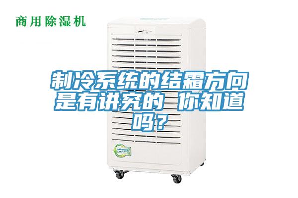 製冷係統的結霜方向是有講究的 你知道嗎？