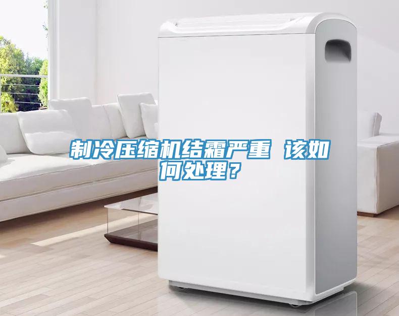 製冷壓縮機結霜嚴重 該如何處理？