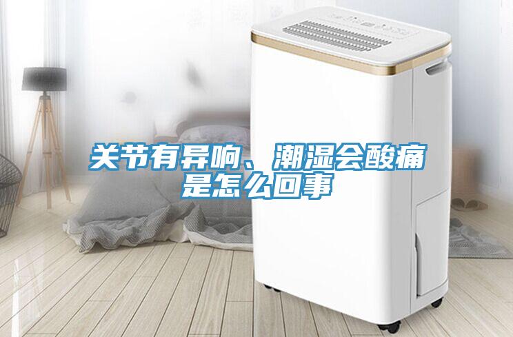 關節有異響、潮濕會酸痛是怎麽回事