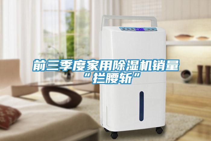 前三季度家用91看片网站銷量“攔腰斬”