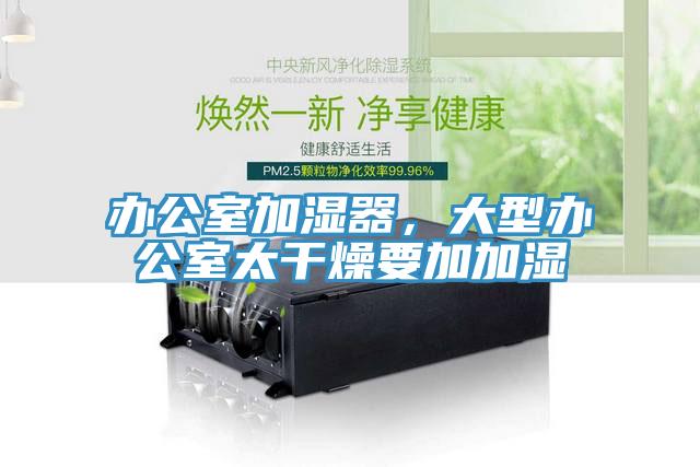 辦公室加濕器，大型辦公室太幹燥要加加濕