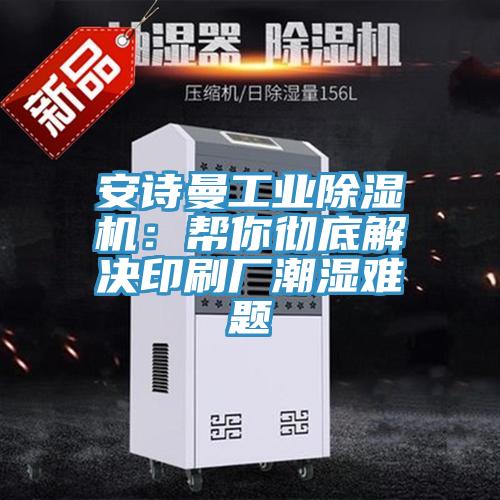91看片免费下载工業91看片网站：幫你徹底解決印刷廠潮濕難題
