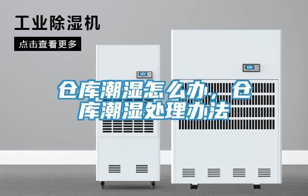倉庫潮濕怎麽辦，倉庫潮濕處理辦法