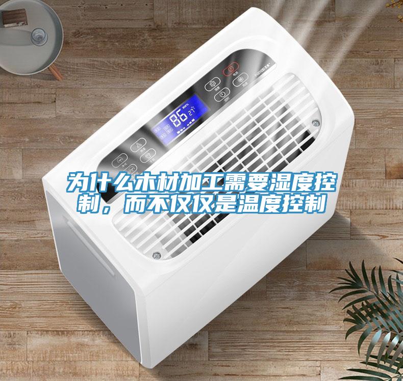 為什麽木材加工需要濕度控製，而不僅僅是溫度控製
