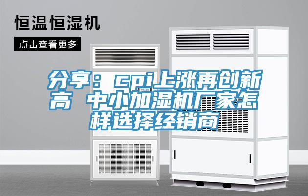 分享：cpi上漲再創新高 中小加濕機廠家怎樣選擇經銷商