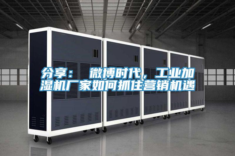 分享： 微博時代，工業加濕機廠家如何抓住營銷機遇