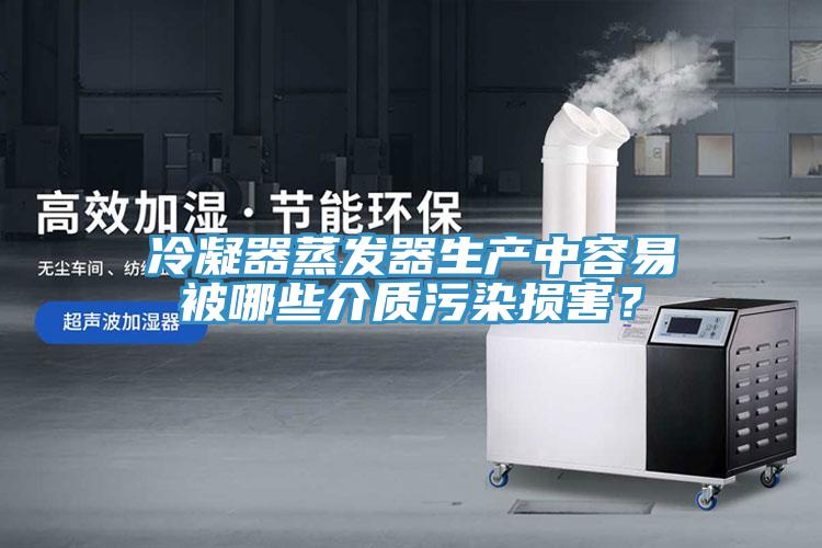 冷凝器蒸發器生產中容易被哪些介質汙染損害？