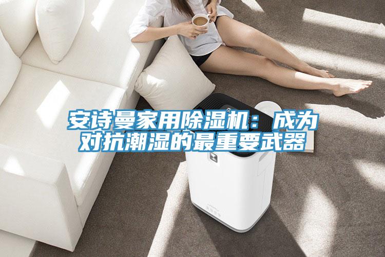 91看片免费下载家用91看片网站：成為對抗潮濕的最重要武器