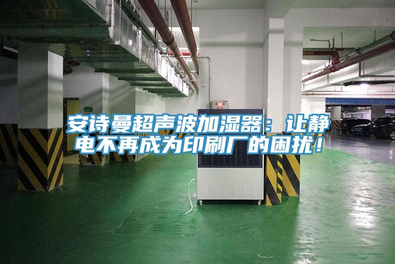 91看片免费下载超聲波加濕器：讓靜電不再成為印刷廠的困擾！