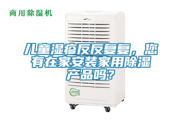 兒童濕疹反反複複，您有在家安裝家用除濕產品嗎？